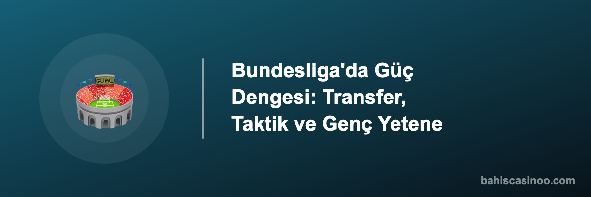 Bundesliga'da Güç Dengesi: Transfer, Taktik ve Genç Yetene
