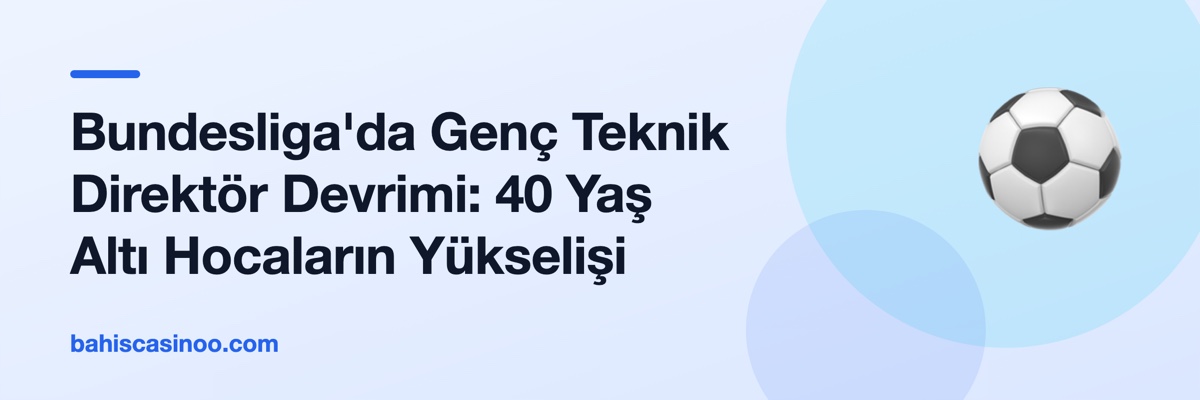 Bundesliga'da Genç Teknik Direktör Devrimi: 40 Yaş Altı Hocaların Yükselişi