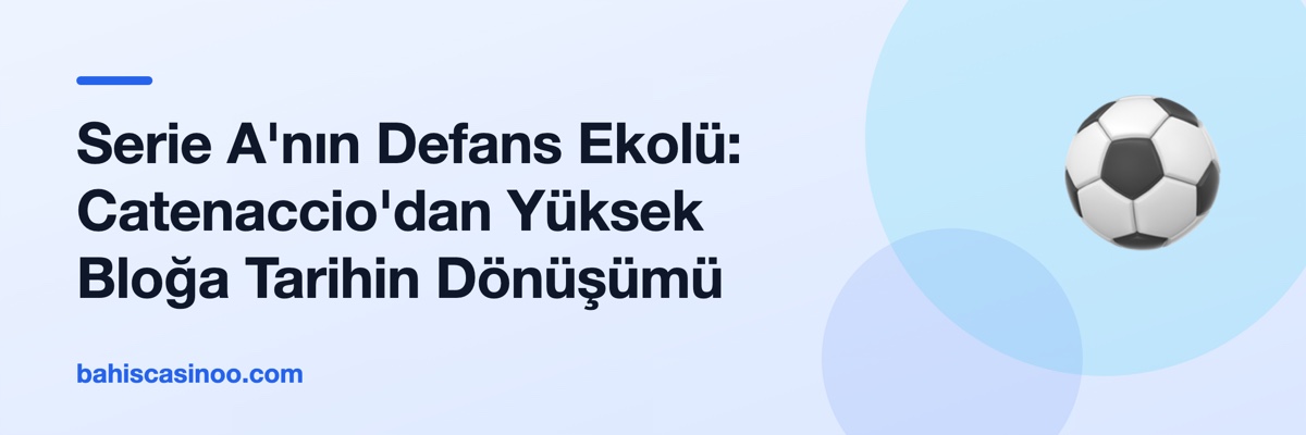 Serie A'nın Defans Ekolü: Catenaccio'dan Yüksek Bloğa Tarihin Dönüşümü